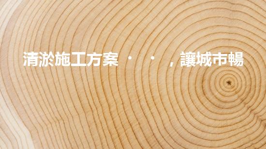 清淤施工方案，讓城市暢通無(wú)阻！